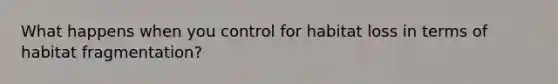 What happens when you control for habitat loss in terms of habitat fragmentation?