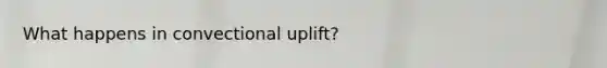 What happens in convectional uplift?