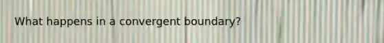 What happens in a convergent boundary?