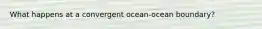 What happens at a convergent ocean-ocean boundary?