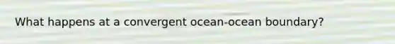 What happens at a convergent ocean-ocean boundary?