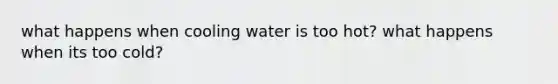 what happens when cooling water is too hot? what happens when its too cold?