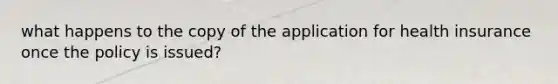 what happens to the copy of the application for health insurance once the policy is issued?