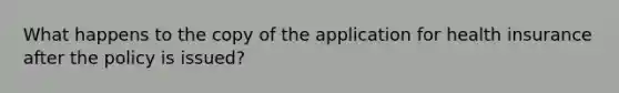 What happens to the copy of the application for health insurance after the policy is issued?