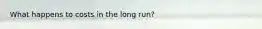 What happens to costs in the long run?