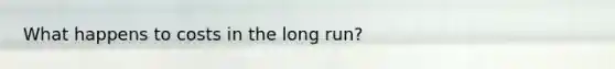 What happens to costs in the long run?