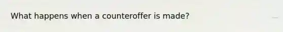 What happens when a counteroffer is made?