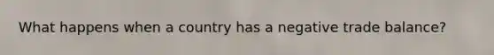What happens when a country has a negative trade balance?