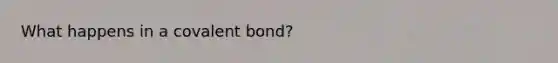 What happens in a covalent bond?