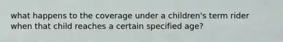 what happens to the coverage under a children's term rider when that child reaches a certain specified age?