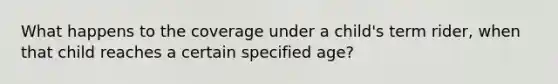 What happens to the coverage under a child's term rider, when that child reaches a certain specified age?