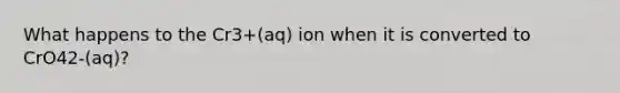 What happens to the Cr3+(aq) ion when it is converted to CrO42-(aq)?