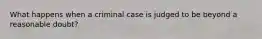 What happens when a criminal case is judged to be beyond a reasonable doubt?