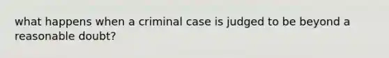 what happens when a criminal case is judged to be beyond a reasonable doubt?