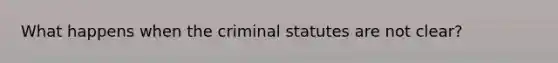 What happens when the criminal statutes are not clear?