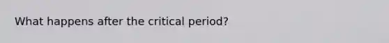 What happens after the critical period?