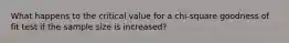 What happens to the critical value for a chi-square goodness of fit test if the sample size is increased?