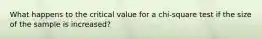 What happens to the critical value for a chi-square test if the size of the sample is increased?