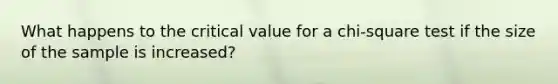 What happens to the critical value for a chi-square test if the size of the sample is increased?