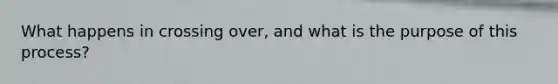 What happens in crossing over, and what is the purpose of this process?