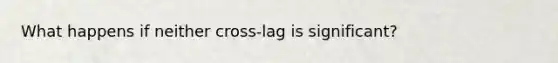 What happens if neither cross-lag is significant?