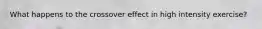 What happens to the crossover effect in high intensity exercise?