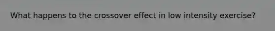 What happens to the crossover effect in low intensity exercise?