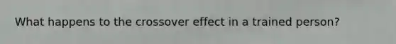 What happens to the crossover effect in a trained person?