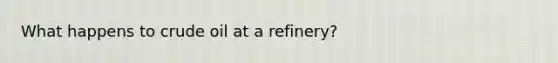 What happens to crude oil at a refinery?