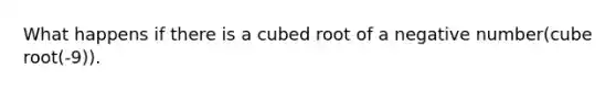 What happens if there is a cubed root of a negative number(cube root(-9)).