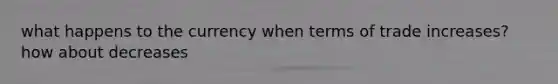 what happens to the currency when terms of trade increases? how about decreases