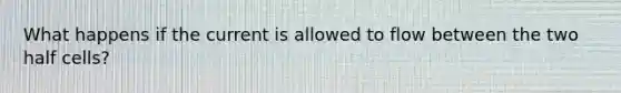 What happens if the current is allowed to flow between the two half cells?
