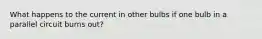 What happens to the current in other bulbs if one bulb in a parallel circuit burns out?