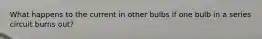 What happens to the current in other bulbs if one bulb in a series circuit burns out?