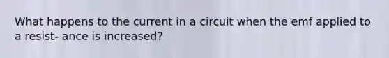 What happens to the current in a circuit when the emf applied to a resist- ance is increased?