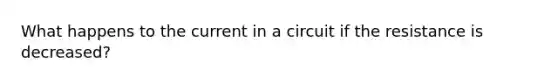 What happens to the current in a circuit if the resistance is decreased?