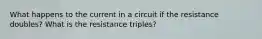 What happens to the current in a circuit if the resistance doubles? What is the resistance triples?