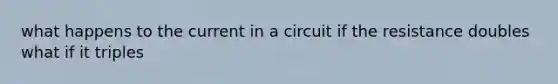 what happens to the current in a circuit if the resistance doubles what if it triples