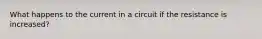 What happens to the current in a circuit if the resistance is increased?