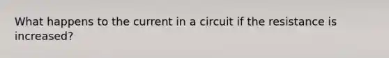 What happens to the current in a circuit if the resistance is increased?