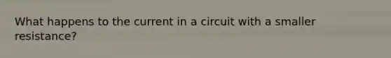 What happens to the current in a circuit with a smaller resistance?