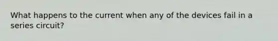 What happens to the current when any of the devices fail in a series circuit?