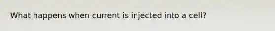 What happens when current is injected into a cell?