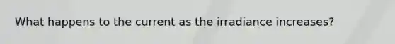 What happens to the current as the irradiance increases?
