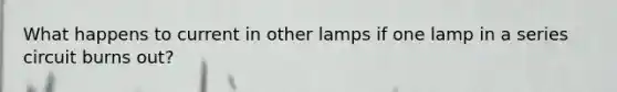 What happens to current in other lamps if one lamp in a series circuit burns out?