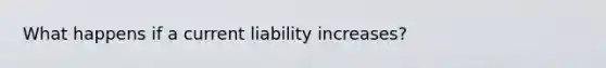 What happens if a current liability increases?