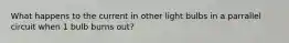 What happens to the current in other light bulbs in a parrallel circuit when 1 bulb burns out?