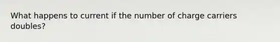 What happens to current if the number of charge carriers doubles?