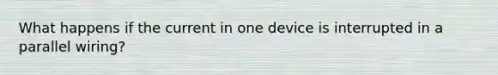 What happens if the current in one device is interrupted in a parallel wiring?