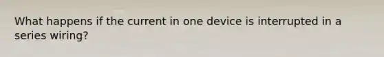 What happens if the current in one device is interrupted in a series wiring?